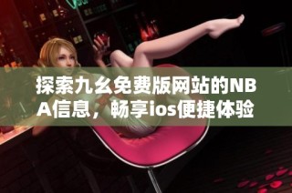 探索九幺免费版网站的NBA信息，畅享ios便捷体验
