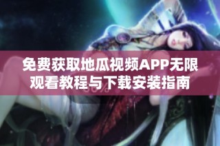 免费获取地瓜视频APP无限观看教程与下载安装指南