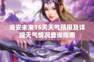 海安未来15天天气预报及详细天气情况查询指南