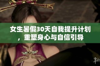 女生暑假30天自我提升计划，重塑身心与自信引导