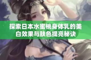 探索日本水蜜桃身体乳的美白效果与肤色提亮秘诀