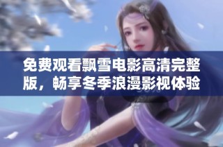 免费观看飘雪电影高清完整版，畅享冬季浪漫影视体验