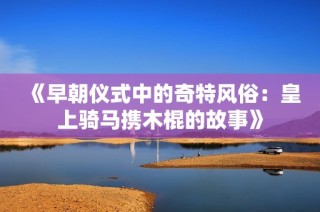 《早朝仪式中的奇特风俗：皇上骑马携木棍的故事》