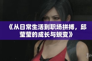 《从日常生活到职场拼搏，邱莹莹的成长与蜕变》