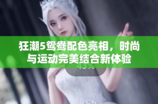 狂潮5鸳鸯配色亮相，时尚与运动完美结合新体验