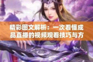 精彩图文解析：一次看懂成品直播的视频观看技巧与方法