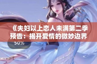《夫妇以上恋人未满第二季预告：揭开爱情的微妙边界》