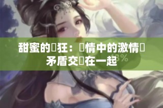 甜蜜的瘋狂：愛情中的激情與矛盾交織在一起