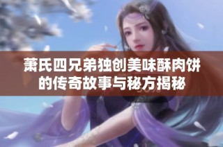 萧氏四兄弟独创美味酥肉饼的传奇故事与秘方揭秘