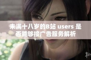 未满十八岁的B站 users 是否能够接广告服务解析