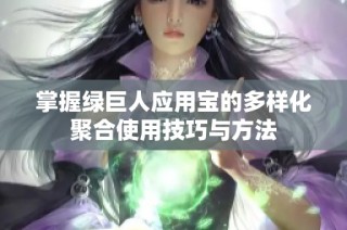 掌握绿巨人应用宝的多样化聚合使用技巧与方法