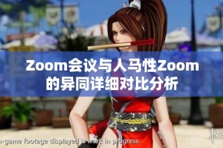 Zoom会议与人马性Zoom的异同详细对比分析
