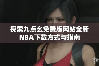 探索九点幺免费版网站全新NBA下载方式与指南