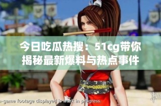 今日吃瓜热搜：51cg带你揭秘最新爆料与热点事件