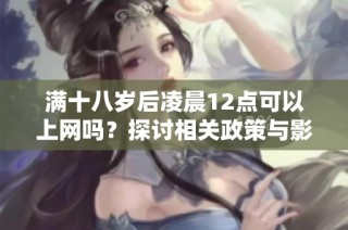 满十八岁后凌晨12点可以上网吗？探讨相关政策与影响