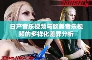 日产音乐视频与欧美音乐视频的多样化差异分析