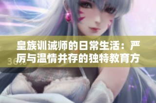 皇族训诫师的日常生活：严厉与温情并存的独特教育方式
