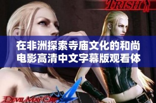 在非洲探索寺庙文化的和尚电影高清中文字幕版观看体验