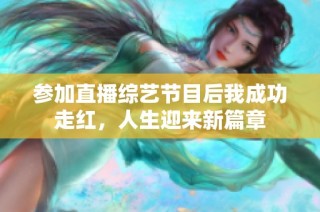参加直播综艺节目后我成功走红，人生迎来新篇章