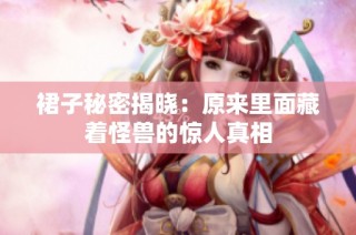 裙子秘密揭晓：原来里面藏着怪兽的惊人真相