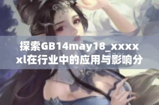 探索GB14may18_xxxxxl在行业中的应用与影响分析