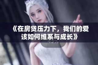 《在房贷压力下，我们的爱该如何维系与成长》