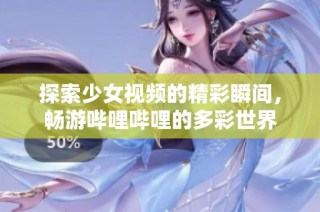 探索少女视频的精彩瞬间，畅游哔哩哔哩的多彩世界
