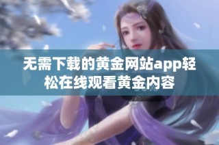 无需下载的黄金网站app轻松在线观看黄金内容