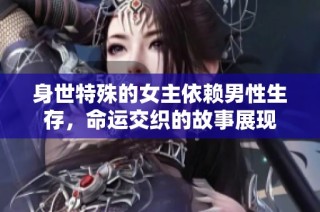 身世特殊的女主依赖男性生存，命运交织的故事展现