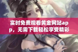 实时免费观看黄金网站app，无需下载轻松享受精彩内容