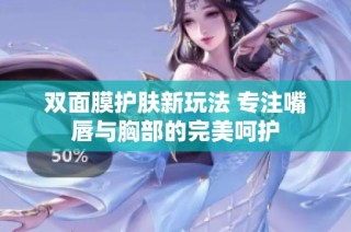 双面膜护肤新玩法 专注嘴唇与胸部的完美呵护