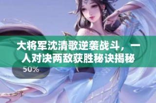 大将军沈清歌逆袭战斗，一人对决两敌获胜秘诀揭秘