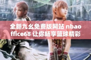 全新九幺免费版网站 nbaoffice68 让你畅享篮球精彩瞬间