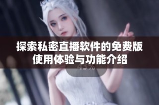 探索私密直播软件的免费版使用体验与功能介绍