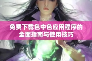 免费下载色中色应用程序的全面指南与使用技巧