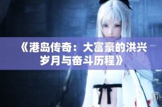 《港岛传奇：大富豪的洪兴岁月与奋斗历程》