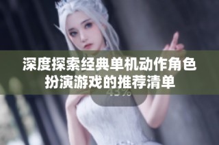 深度探索经典单机动作角色扮演游戏的推荐清单