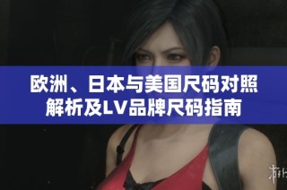欧洲、日本与美国尺码对照解析及LV品牌尺码指南
