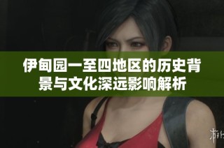 伊甸园一至四地区的历史背景与文化深远影响解析