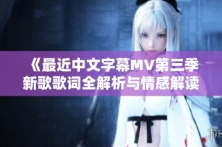 《最近中文字幕MV第三季新歌歌词全解析与情感解读》