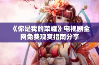 《你是我的荣耀》电视剧全网免费观赏指南分享