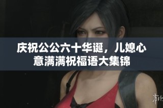 庆祝公公六十华诞，儿媳心意满满祝福语大集锦