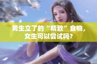 男生立了的“精致”食物，女生可以尝试吗？