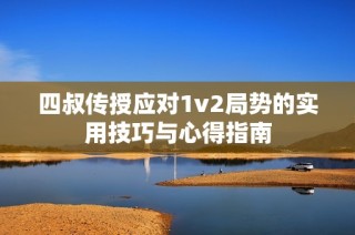 四叔传授应对1v2局势的实用技巧与心得指南