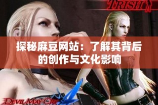 探秘麻豆网站：了解其背后的创作与文化影响