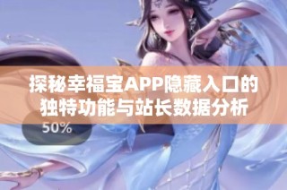 探秘幸福宝APP隐藏入口的独特功能与站长数据分析