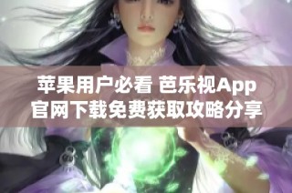 苹果用户必看 芭乐视App官网下载免费获取攻略分享