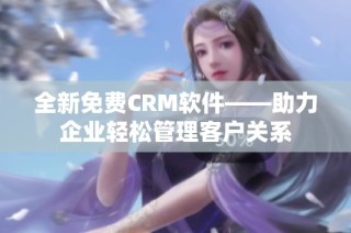 全新免费CRM软件——助力企业轻松管理客户关系