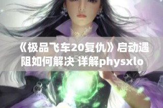 《极品飞车20复仇》启动遇阻如何解决 详解physxlo重写方案