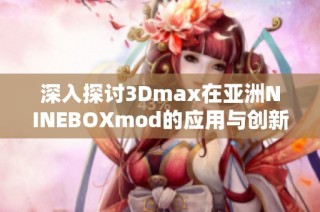 深入探讨3Dmax在亚洲NINEBOXmod的应用与创新设计技巧